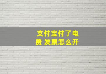 支付宝付了电费 发票怎么开